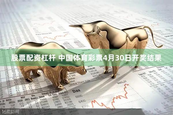 股票配资杠杆 中国体育彩票4月30日开奖结果